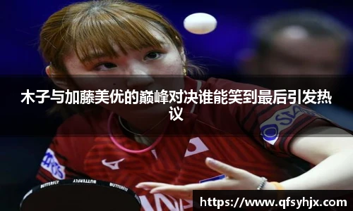 木子与加藤美优的巅峰对决谁能笑到最后引发热议