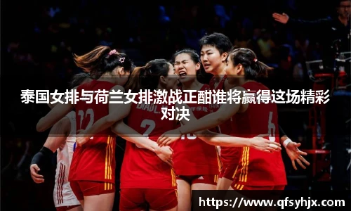 泰国女排与荷兰女排激战正酣谁将赢得这场精彩对决