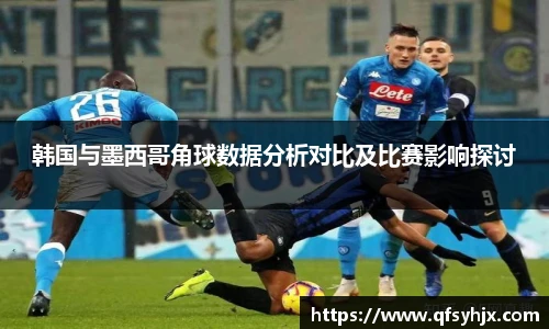 韩国与墨西哥角球数据分析对比及比赛影响探讨