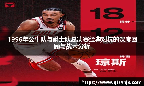 1996年公牛队与爵士队总决赛经典对抗的深度回顾与战术分析