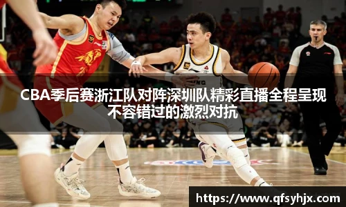 CBA季后赛浙江队对阵深圳队精彩直播全程呈现不容错过的激烈对抗